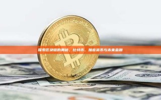 探索区块链的奥秘，比特币、加密货币与未来金融