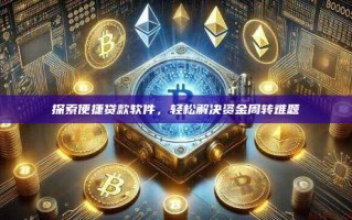 探索便捷贷款软件，轻松解决资金周转难题