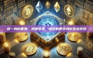 统一身份管理，构建安全、高效的数字身份生态系统