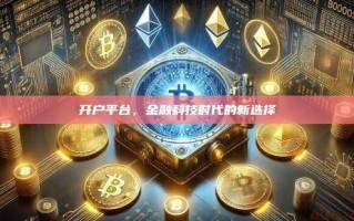 开户平台，金融科技时代的新选择