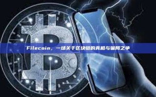 Filecoin，一场关于区块链的真相与骗局之争