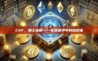 CHF，瑞士法郎——全球货币中的稳定锚