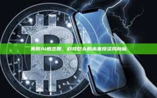 美股AI概念股，科技巨头的未来投资风向标