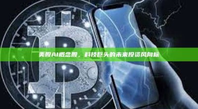 美股AI概念股，科技巨头的未来投资风向标