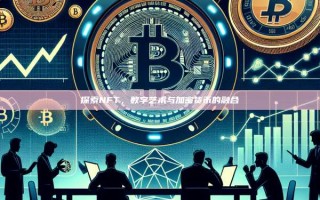 探索NFT，数字艺术与加密货币的融合