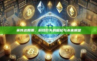 英伟达股票，科技巨头的崛起与未来展望