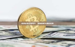 选择证券公司开户，关键因素与最佳实践