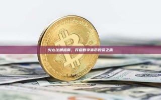火必注册指南，开启数字货币投资之旅