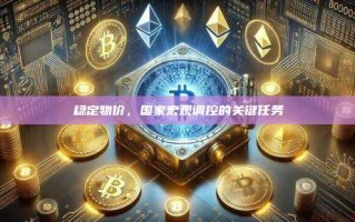 稳定物价，国家宏观调控的关键任务