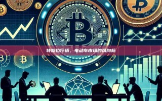 特斯拉行情，电动车市场的风向标