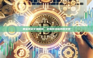 黄金现货交易时间，掌握市场脉搏的关键