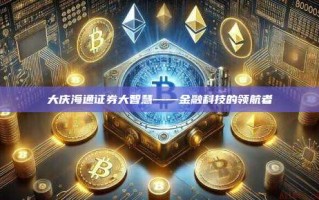 大庆海通证券大智慧——金融科技的领航者
