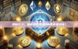 揭秘ICX，加密货币领域的新星还是泡沫？