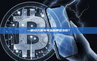 一辆10万的车可以抵押多少钱？