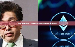 微软财报解析，技术巨头的财务健康与未来展望