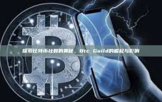 探索比特币社群的奥秘，Btc Guild的崛起与影响